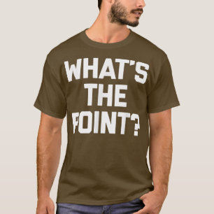 Whats The Pointfunny saying sarcastic novelty T-Shirt