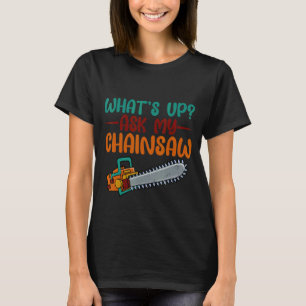 What's Up Ask My Chainsaw T-Shirt