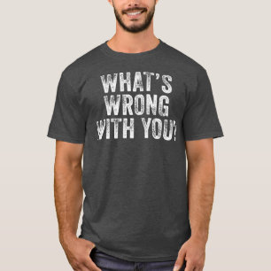 What's Wrong With You Funny Saying Sarcastic Distr T-Shirt