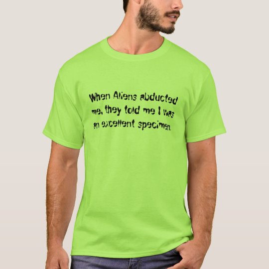 When Aliens abducted me, they told me I was an ... T-Shirt
