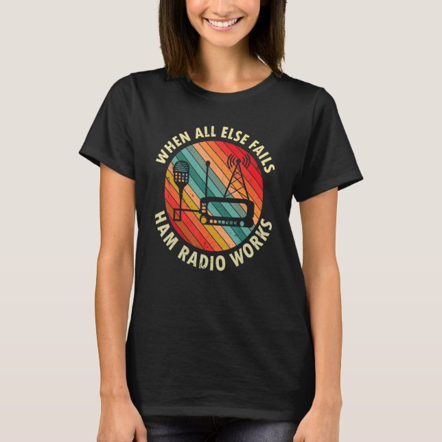 When All Else Fails Ham Radio Works Amateur Radio  T-Shirt (Front)