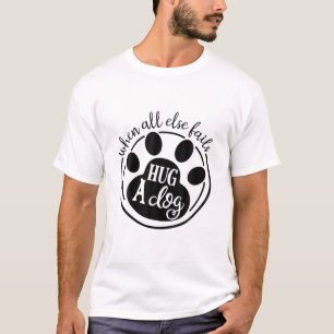 When All Else Fails Hug A Dog Lover Dog Mum Dog Ma T-Shirt
