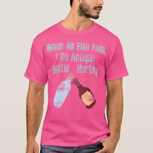 When All Else Fails I Go Antique Bottle Hunting T-Shirt