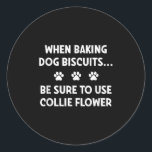 When Baking Dog Biscuits, Be Sure To Use Collie Fl Classic Round Sticker<br><div class="desc">When Baking Dog Biscuits,  Be Sure To Use Collie Flour,  Funny</div>