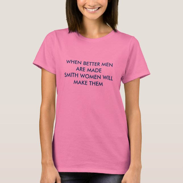 WHEN BETTER MEN ARE MADESMITH WOMEN WILL MAKE THEM T-Shirt (Front)