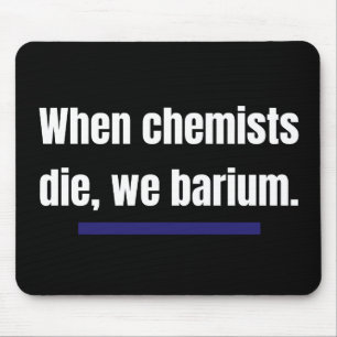 When chemists die, we barium. mouse mat