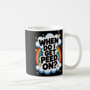 When Do I Get Peed On Funny Sarcastic Inappropriat Coffee Mug