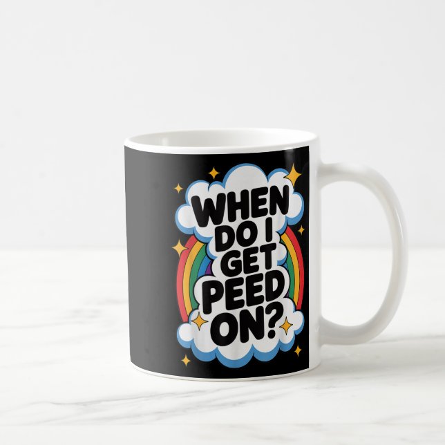 When Do I Get Peed On Funny Sarcastic Inappropriat Coffee Mug (Right)