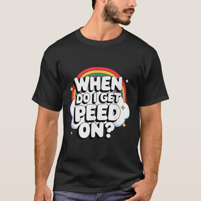 When Do I Get Peed On Raunchy Adult  T-Shirt (Front)