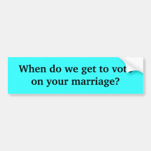 When do we get to vote on your marriage? bumper sticker