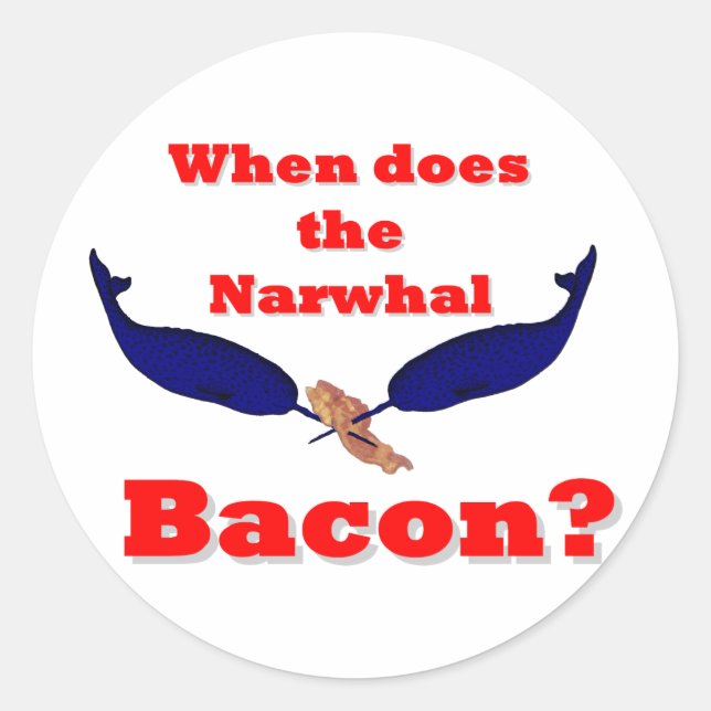 When does the Narwhal bacon? Classic Round Sticker (Front)