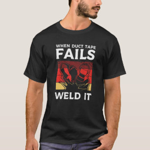 When Duct Tape Fails Weld It Metal Worker Welder W T-Shirt