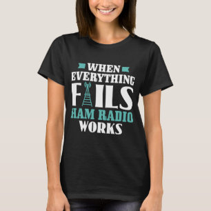 When Everything Fails Ham Radio Works Ham Radio Op T-Shirt