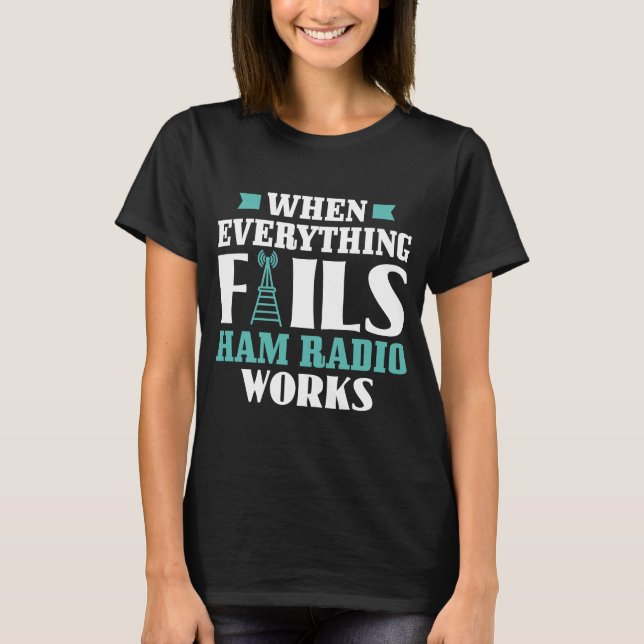 When Everything Fails Ham Radio Works Ham Radio Op T-Shirt (Front)