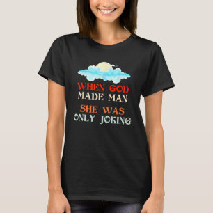 When God Made Man She Was Joking Funny T-Shirt