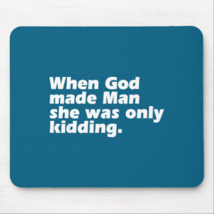 When god made man was only kidding funny feminist mouse mat