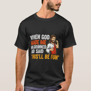 When God Made Me He Grinned &amp; Said Thisll Be F T-Shirt