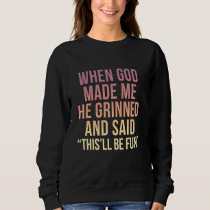 When God Made Me He Grinned and Said Funny Sarcast Sweatshirt