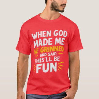 When God Made Me He Grinned and Said Funny Sarcast T-Shirt