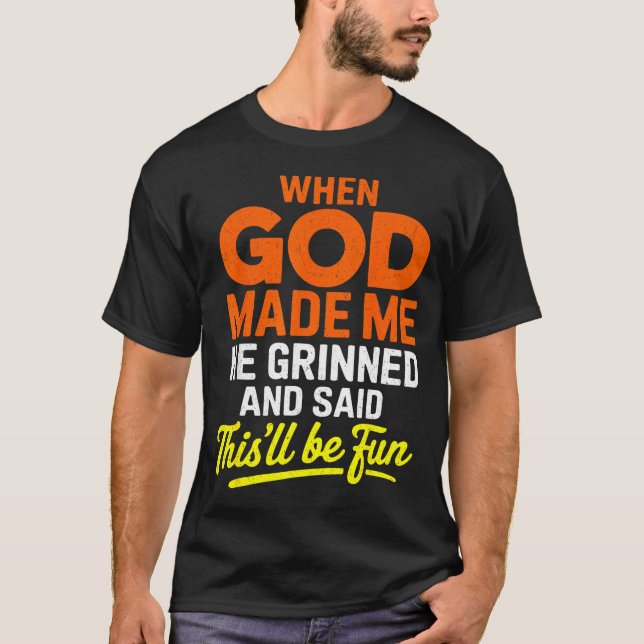 When God Made Me He Grinned And Said Funny  T-Shirt (Front)