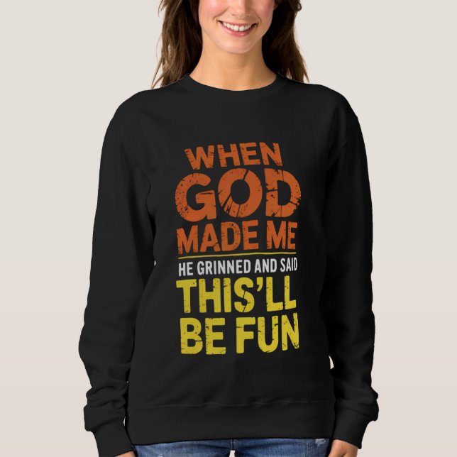 When God Made Me He Grinned and Said This Will Be  Sweatshirt (Front)