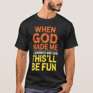 When God Made Me He Grinned and Said This Will Be T-Shirt