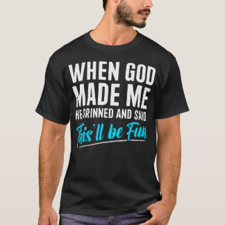 When God Made Me He Grinned And Said This Will Be T-Shirt