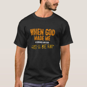 When God Made Me He Grinned and Said This'll Be Fu T-Shirt
