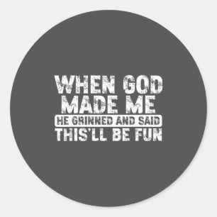 When God Made Me He Grinned Said Fun Sarcastic Fun Classic Round Sticker