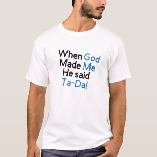 When God Made Me He Said Tada Funny T-Shirt