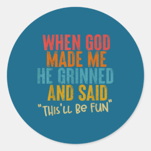 When God Made Me He Said This Will Be Fun, Funny Q Classic Round Sticker