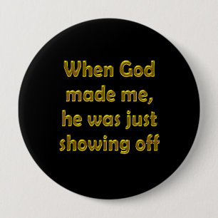 When God made me, he was just showing off. 10 Cm Round Badge