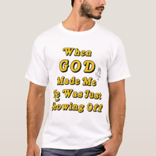 When God Made Me He Was Just Showing Off T-Shirt