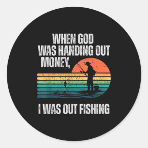 When God Was Handing Out Money I Was Out Fishing  Classic Round Sticker