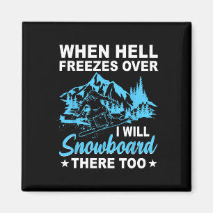 When Hell Freezes Over I Will Snowboard There Too Magnet