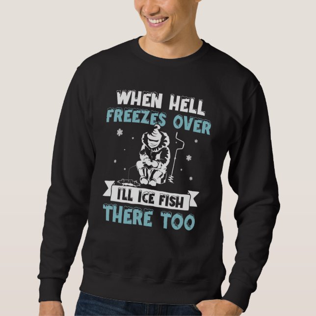 When Hell Freezes Over I'll Fish There Too  Ice Fi Sweatshirt (Front)