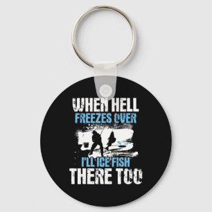When Hell Freezes Over I'll Ice Fish There - Ice F Key Ring