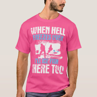 When Hell Freezes Over I'Ll Ice Fish There Ice Fis T-Shirt