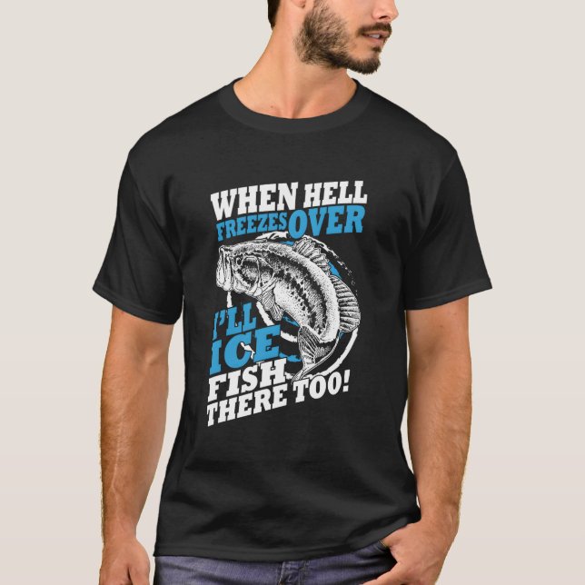 When Hell Freezes Over I'Ll Ice Fish There Too Ice T-Shirt (Front)