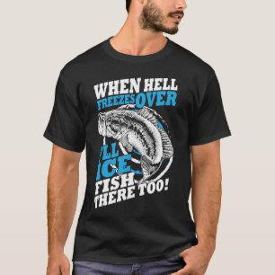 When Hell Freezes Over I'll Ice Fish There Too Ice T-Shirt