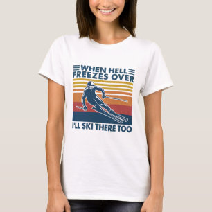 When Hell Freezes Over I'll Ski There Too Skiing  T-Shirt