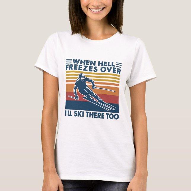 When Hell Freezes Over I'll Ski There Too Skiing  T-Shirt (Front)