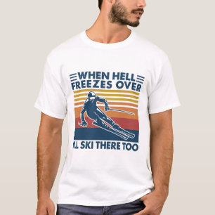 When Hell Freezes Over I'll Ski There Too Skiing  T-Shirt