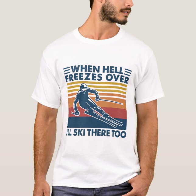 When Hell Freezes Over I'll Ski There Too Skiing  T-Shirt (Front)