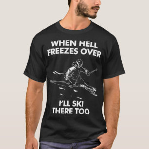 When Hell Freezes Over Ill Ski There Too T-Shirt