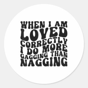 When I Am Loved Correctly I Do More Gagging Retro  Classic Round Sticker