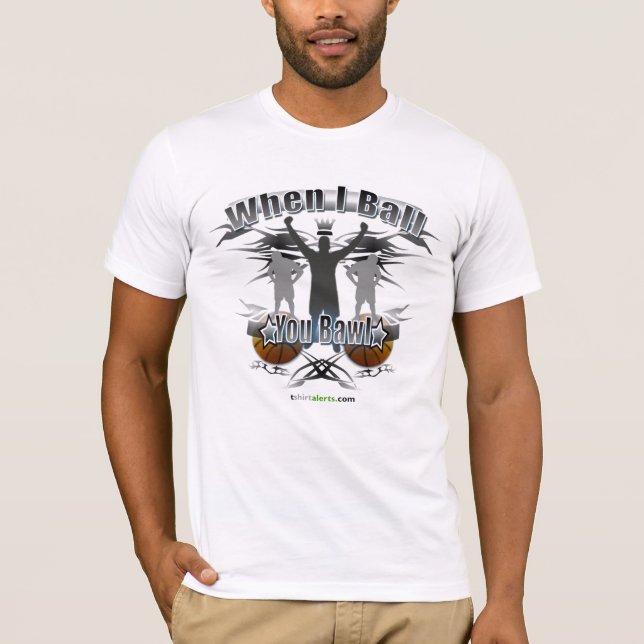 WHEN I BALL, YOU BAWL T-Shirt (Front)