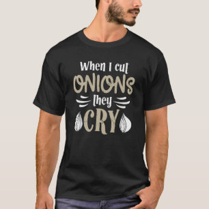 When i cut onions they cry for chef cooks & cookin T-Shirt