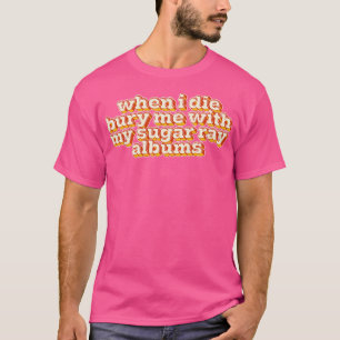 When I Die Bury Me With My Sugar Ray Albums T-Shirt