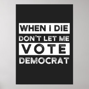 When I Die Don't Let Me Vote Democat Poster
